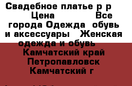 Свадебное платье р-р 46-50 › Цена ­ 22 000 - Все города Одежда, обувь и аксессуары » Женская одежда и обувь   . Камчатский край,Петропавловск-Камчатский г.